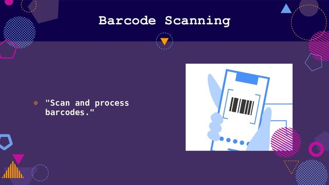 Barcode Scanning
◍ "Scan and process
barcodes."
