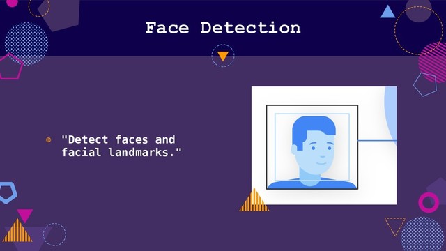 Face Detection
◍ "Detect faces and
facial landmarks."
