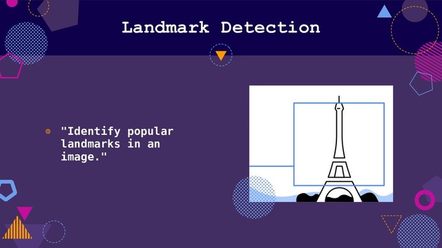 Landmark Detection
◍ "Identify popular
landmarks in an
image."

