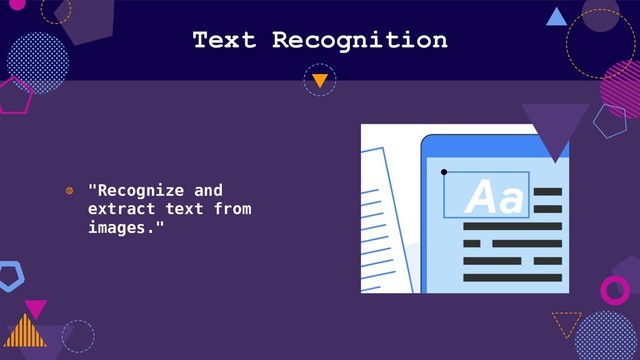 Text Recognition
◍ "Recognize and
extract text from
images."
