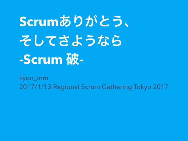Scrum͋Γ͕ͱ͏ɺ
ͦͯ͠͞Α͏ͳΒ
-Scrum ഁ-
kyon_mm
2017/1/13 Regional Scrum Gathering Tokyo 2017
