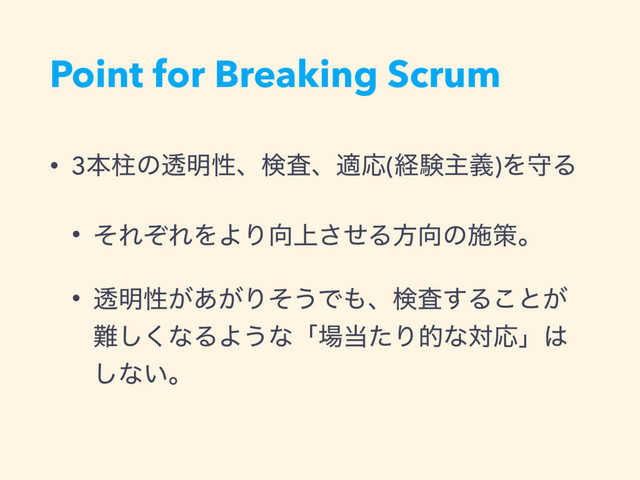 Point for Breaking Scrum
• 3ຊபͷಁ໌ੑɺݕࠪɺదԠ(ܦݧओٛ)ΛकΔ
• ͦΕͧΕΛΑΓ޲্ͤ͞Δํ޲ͷࢪࡦɻ
• ಁ໌ੑ͕͕͋Γͦ͏Ͱ΋ɺݕࠪ͢Δ͜ͱ͕
೉͘͠ͳΔΑ͏ͳʮ৔౰ͨΓతͳରԠʯ͸
͠ͳ͍ɻ
