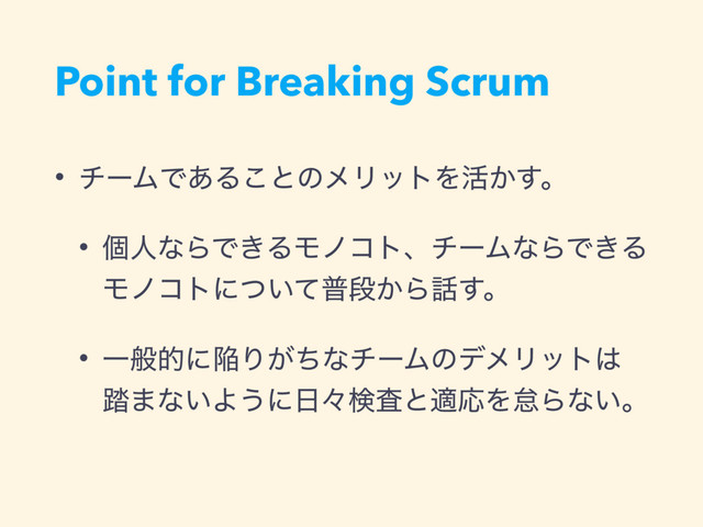Point for Breaking Scrum
• νʔϜͰ͋Δ͜ͱͷϝϦοτΛ׆͔͢ɻ
• ݸਓͳΒͰ͖ΔϞϊίτɺνʔϜͳΒͰ͖Δ
Ϟϊίτʹ͍ͭͯීஈ͔Β࿩͢ɻ
• ҰൠతʹؕΓ͕ͪͳνʔϜͷσϝϦοτ͸
౿·ͳ͍Α͏ʹ೔ʑݕࠪͱదԠΛଵΒͳ͍ɻ
