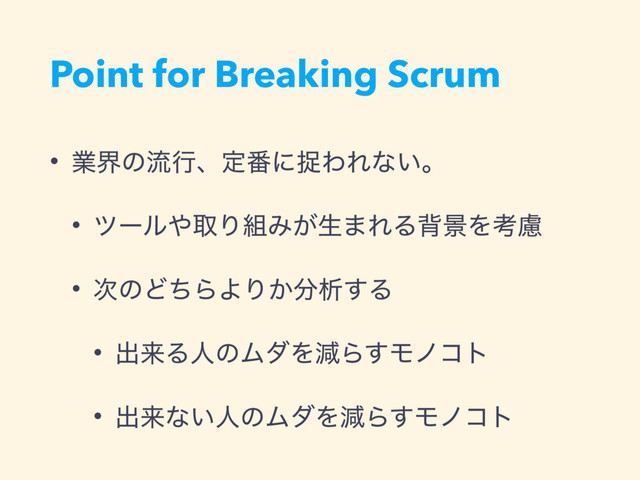 Point for Breaking Scrum
• ۀքͷྲྀߦɺఆ൪ʹଊΘΕͳ͍ɻ
• πʔϧ΍औΓ૊Έ͕ੜ·ΕΔഎܠΛߟྀ
• ࣍ͷͲͪΒΑΓ͔෼ੳ͢Δ
• ग़དྷΔਓͷϜμΛݮΒ͢Ϟϊίτ
• ग़དྷͳ͍ਓͷϜμΛݮΒ͢Ϟϊίτ
