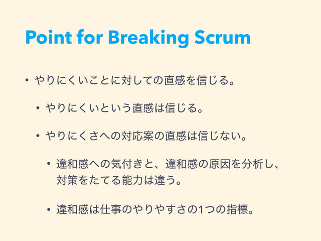 Point for Breaking Scrum
• ΍Γʹ͍͘͜ͱʹରͯ͠ͷ௚ײΛ৴͡Δɻ
• ΍Γʹ͍͘ͱ͍͏௚ײ͸৴͡Δɻ
• ΍Γʹ͘͞΁ͷରԠҊͷ௚ײ͸৴͡ͳ͍ɻ
• ҧ࿨ײ΁ͷؾ෇͖ͱɺҧ࿨ײͷݪҼΛ෼ੳ͠ɺ
ରࡦΛͨͯΔೳྗ͸ҧ͏ɻ
• ҧ࿨ײ͸࢓ࣄͷ΍Γ΍͢͞ͷ1ͭͷࢦඪɻ
