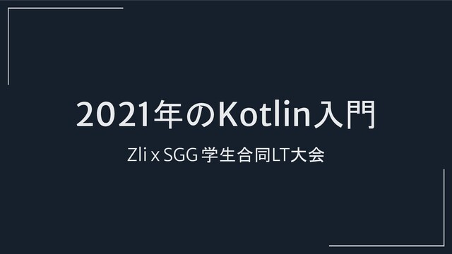 2021年のKotlin入門
Zli x SGG 学生合同LT大会
