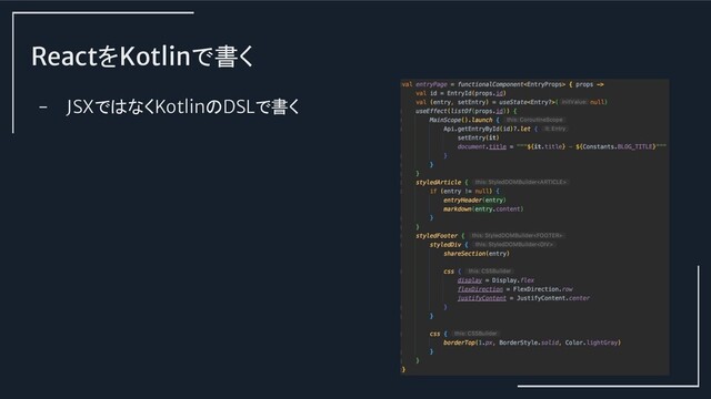ReactをKotlinで書く
- JSXではなくKotlinのDSLで書く
