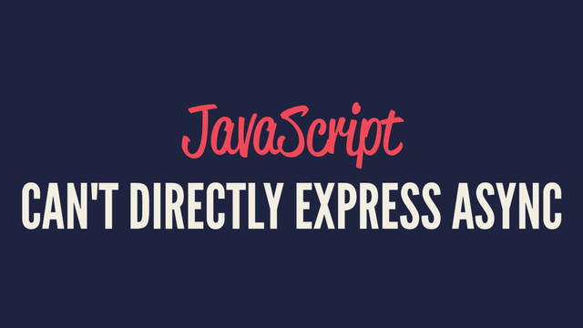 JavaScript
CAN'T DIRECTLY EXPRESS ASYNC
