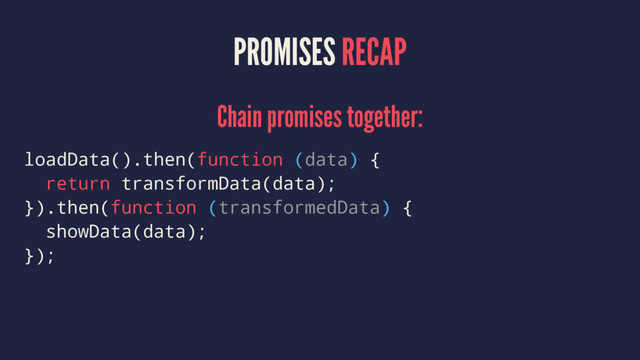 PROMISES RECAP
Chain promises together:
loadData().then(function (data) {
return transformData(data);
}).then(function (transformedData) {
showData(data);
});
