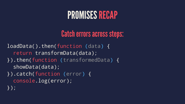 PROMISES RECAP
Catch errors across steps:
loadData().then(function (data) {
return transformData(data);
}).then(function (transformedData) {
showData(data);
}).catch(function (error) {
console.log(error);
});
