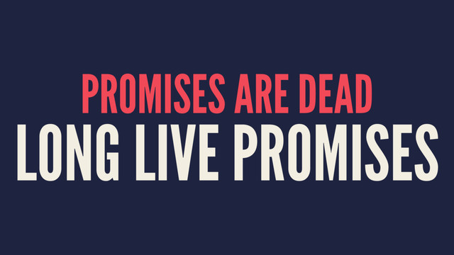 PROMISES ARE DEAD
LONG LIVE PROMISES
