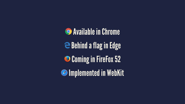 Available in Chrome
Behind a flag in Edge
Coming in FireFox 52
Implemented in WebKit
