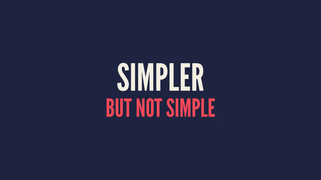 SIMPLER
BUT NOT SIMPLE

