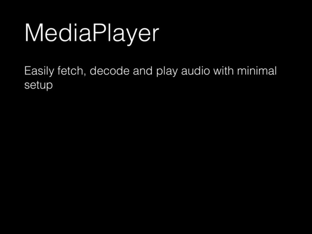 MediaPlayer
Easily fetch, decode and play audio with minimal
setup
