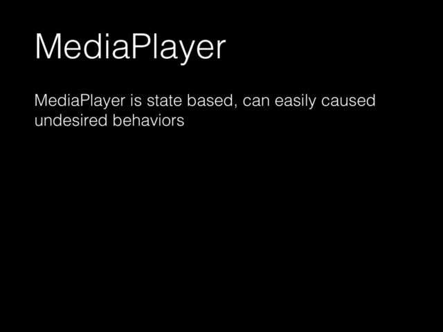 MediaPlayer
MediaPlayer is state based, can easily caused
undesired behaviors
