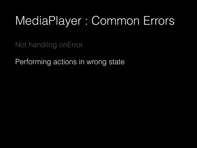 MediaPlayer : Common Errors
Not handling onError
Performing actions in wrong state
