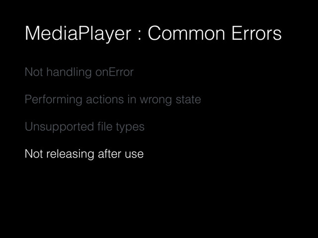 MediaPlayer : Common Errors
Not handling onError
Performing actions in wrong state
Unsupported ﬁle types
Not releasing after use
