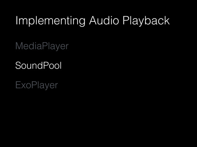 Implementing Audio Playback
MediaPlayer
SoundPool
ExoPlayer
