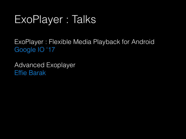 ExoPlayer : Talks
ExoPlayer : Flexible Media Playback for Android 
Google IO ‘17
Advanced Exoplayer 
Efﬁe Barak
