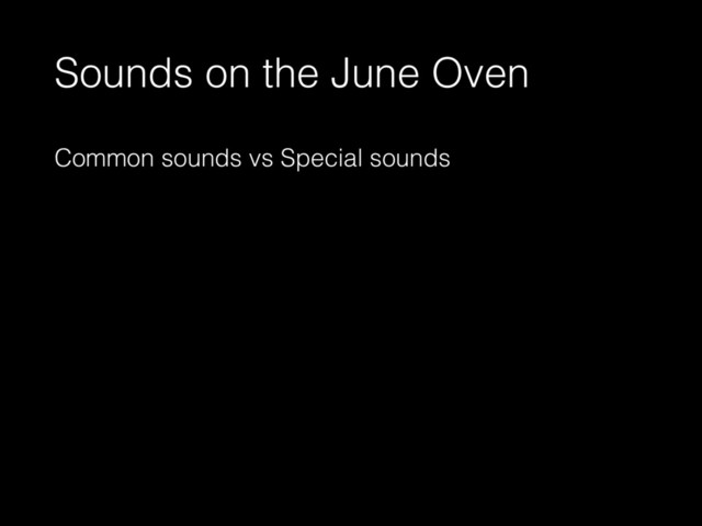 Sounds on the June Oven
Common sounds vs Special sounds
