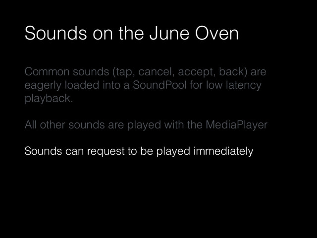 Sounds on the June Oven
Common sounds (tap, cancel, accept, back) are
eagerly loaded into a SoundPool for low latency
playback.
All other sounds are played with the MediaPlayer
Sounds can request to be played immediately

