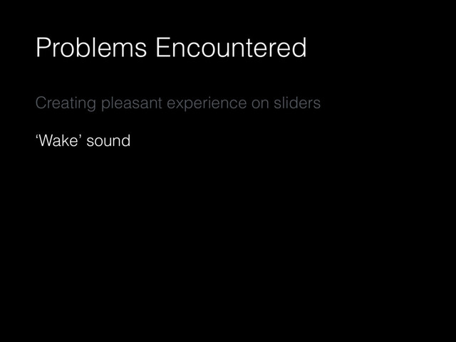 Problems Encountered
Creating pleasant experience on sliders
‘Wake’ sound

