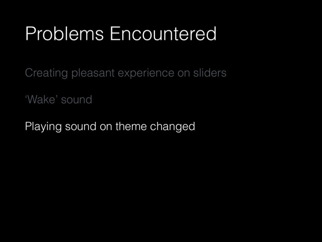 Problems Encountered
Creating pleasant experience on sliders
‘Wake’ sound
Playing sound on theme changed
