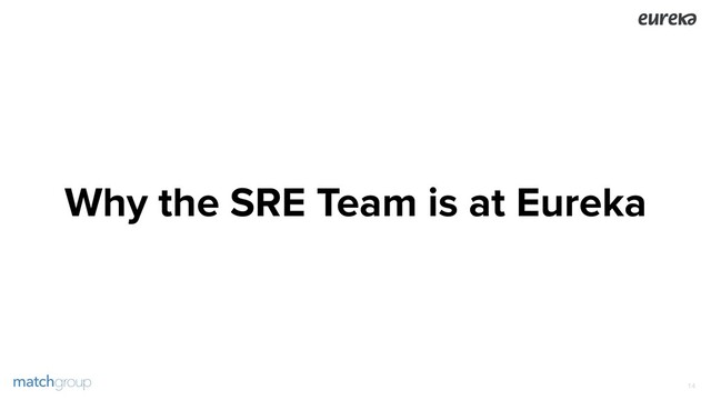 Why the SRE Team is at Eureka
!14
