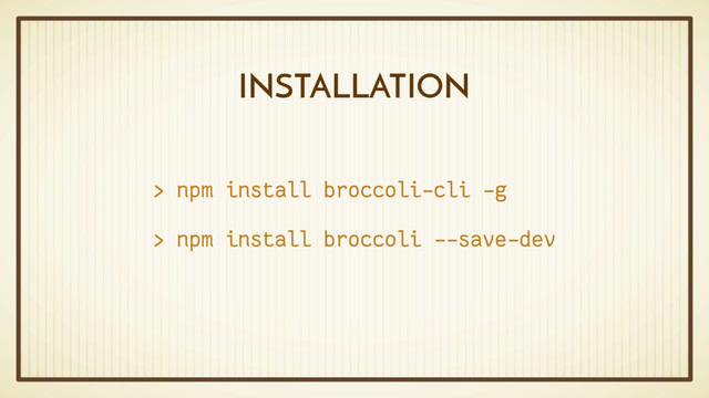 INSTALLATION
> npm install broccoli-cli -g
> npm install broccoli --save-dev
