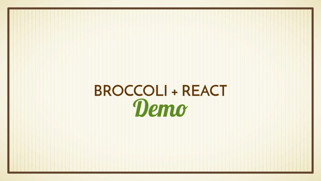 Demo
BROCCOLI + REACT
