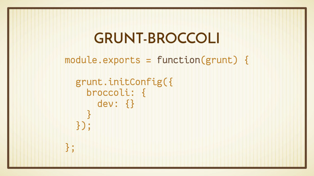GRUNT-BROCCOLI
module.exports = function(grunt) {
grunt.initConfig({
broccoli: {
dev: {}
}
});
};
