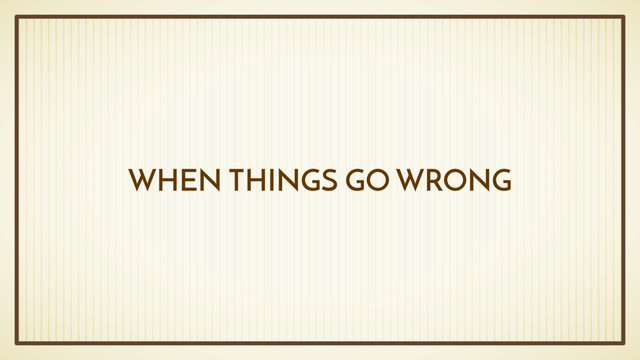 WHEN THINGS GO WRONG
