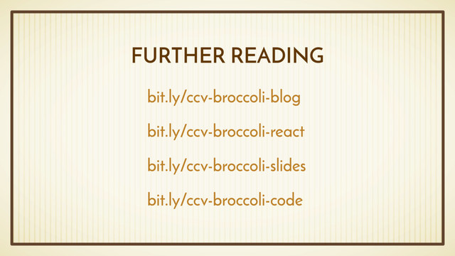 FURTHER READING
bit.ly/ccv-broccoli-blog
bit.ly/ccv-broccoli-react
bit.ly/ccv-broccoli-slides
bit.ly/ccv-broccoli-code
