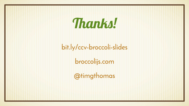 Thanks!
bit.ly/ccv-broccoli-slides
broccolijs.com
@timgthomas
