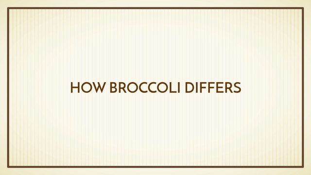 HOW BROCCOLI DIFFERS
