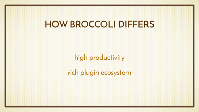 HOW BROCCOLI DIFFERS
high productivity
rich plugin ecosystem
