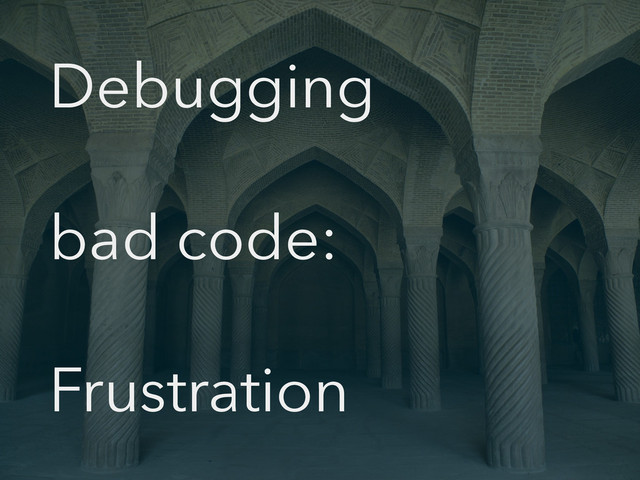 Debugging
bad code:
Frustration
