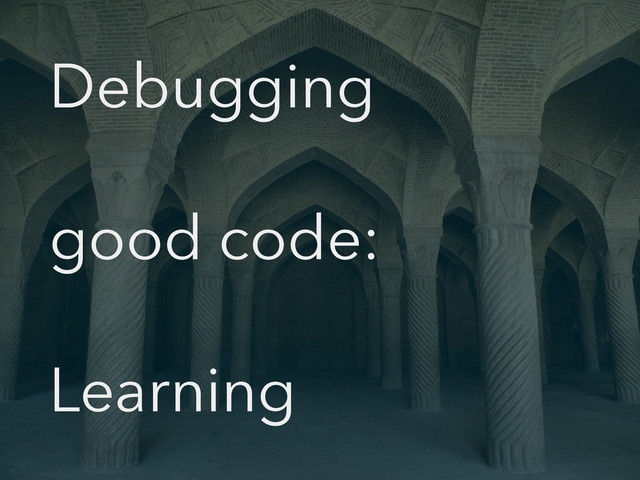 Debugging
good code:
Learning
