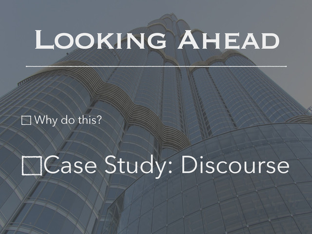 Looking Ahead
Why do this?
Case Study: Discourse
