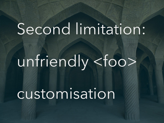 Second limitation:
unfriendly 
customisation
