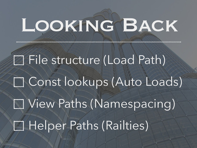 Looking Back
File structure (Load Path)
Const lookups (Auto Loads)
View Paths (Namespacing)
Helper Paths (Railties)
