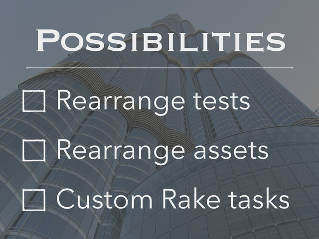 Rearrange tests
Rearrange assets
Custom Rake tasks
Possibilities
