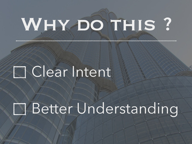 Why do this ?
Clear Intent
Better Understanding
