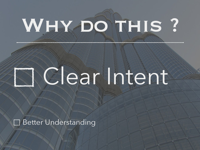 Why do this ?
Clear Intent
Better Understanding
