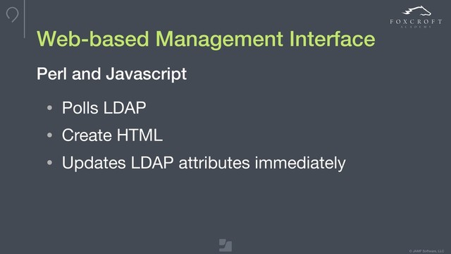 © JAMF Software, LLC
• Polls LDAP

• Create HTML

• Updates LDAP attributes immediately
Perl and Javascript
Web-based Management Interface
