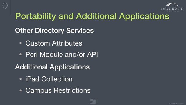 © JAMF Software, LLC
• Custom Attributes

• Perl Module and/or API
Portability and Additional Applications
Other Directory Services
Additional Applications
• iPad Collection

• Campus Restrictions
