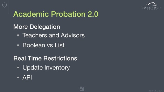 © JAMF Software, LLC
• Teachers and Advisors

• Boolean vs List
Academic Probation 2.0
More Delegation
Real Time Restrictions
• Update Inventory

• API
