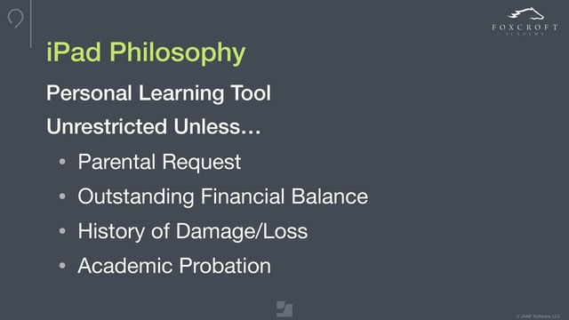 © JAMF Software, LLC
Unrestricted Unless…
iPad Philosophy
Personal Learning Tool
• Parental Request

• Outstanding Financial Balance

• History of Damage/Loss

• Academic Probation
