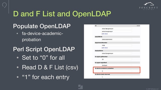 © JAMF Software, LLC
D and F List and OpenLDAP
• fa-device-academic-
probation
Populate OpenLDAP
• Set to “0” for all

• Read D & F List (csv)

• “1” for each entry
Perl Script OpenLDAP

