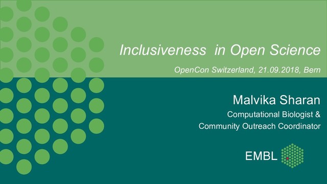 Malvika Sharan
Computational Biologist &
Community Outreach Coordinator
Inclusiveness in Open Science
OpenCon Switzerland, 21.09.2018, Bern

